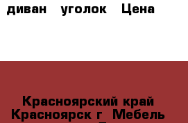 диван - уголок › Цена ­ 5 000 - Красноярский край, Красноярск г. Мебель, интерьер » Диваны и кресла   . Красноярский край,Красноярск г.